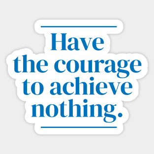 Have the courage to achieve nothing. Sticker